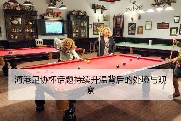 海港足协杯话题持续升温背后的处境与观察